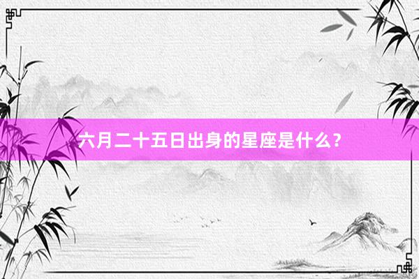 六月二十五日出身的星座是什么？