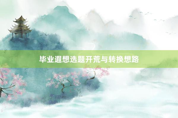 毕业遐想选题开荒与转换想路