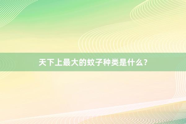 天下上最大的蚊子种类是什么?
