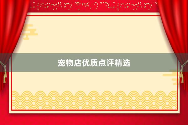 宠物店优质点评精选