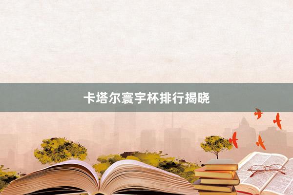 卡塔尔寰宇杯排行揭晓
