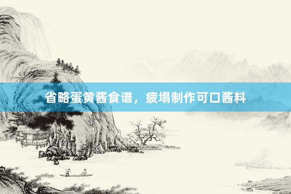 省略蛋黄酱食谱，疲塌制作可口酱料