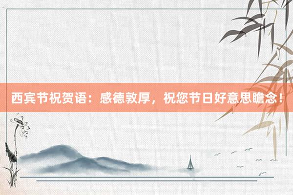 西宾节祝贺语：感德敦厚，祝您节日好意思瞻念！
